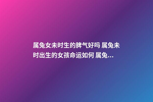 属兔女未时生的脾气好吗 属兔未时出生的女孩命运如何 属兔什么时辰最有钱女孩-第1张-观点-玄机派